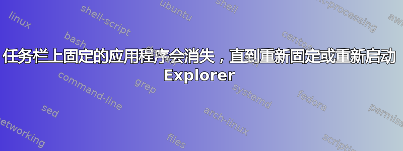 任务栏上固定的应用程序会消失，直到重新固定或重新启动 Explorer