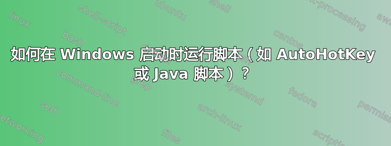 如何在 Windows 启动时运行脚本（如 AutoHotKey 或 Java 脚本）？