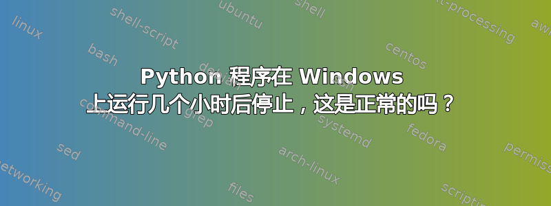 Python 程序在 Windows 上运行几个小时后停止，这是正常的吗？