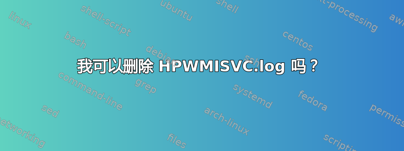 我可以删除 HPWMISVC.log 吗？