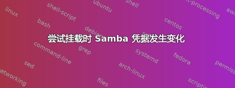 尝试挂载时 Samba 凭据发生变化