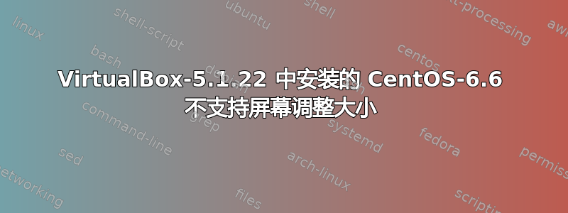 VirtualBox-5.1.22 中安装的 CentOS-6.6 不支持屏幕调整大小