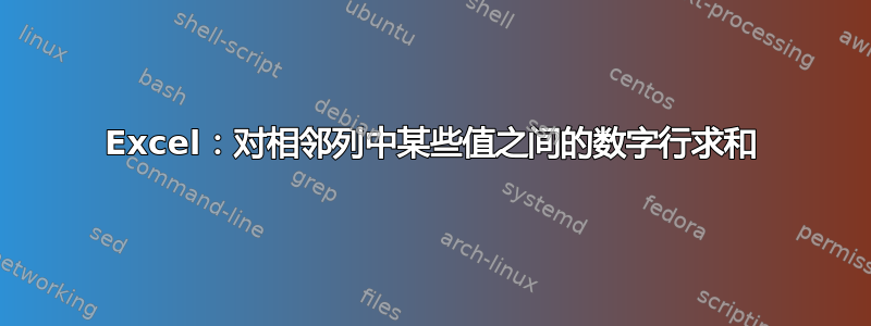 Excel：对相邻列中某些值之间的数字行求和