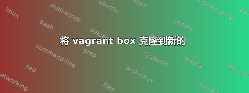 将 vagrant box 克隆到新的