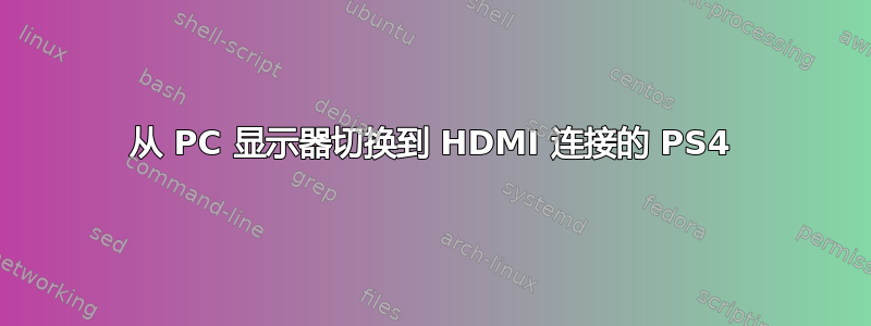 从 PC 显示器切换到 HDMI 连接的 PS4