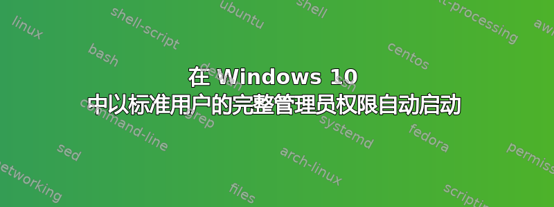 在 Windows 10 中以标准用户的完整管理员权限自动启动