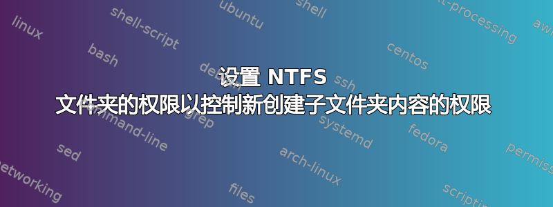 设置 NTFS 文件夹的权限以控制新创建子文件夹内容的权限