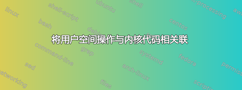 将用户空间操作与内核代码相关联