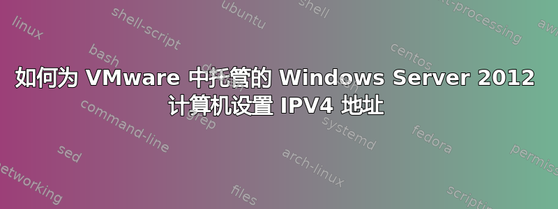 如何为 VMware 中托管的 Windows Server 2012 计算机设置 IPV4 地址