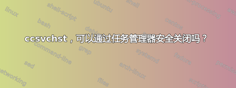 ccsvchst，可以通过任务管理器安全关闭吗？