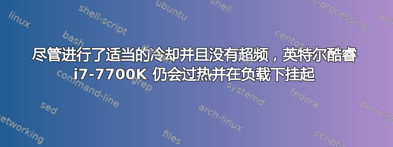 尽管进行了适当的冷却并且没有超频，英特尔酷睿 i7-7700K 仍会过热并在负载下挂起