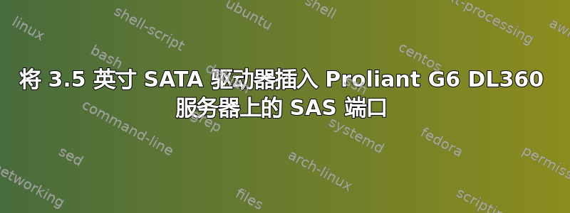 将 3.5 英寸 SATA 驱动器插入 Proliant G6 DL360 服务器上的 SAS 端口