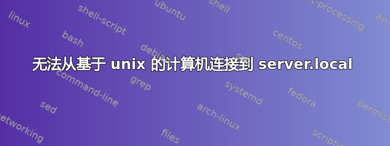 无法从基于 unix 的计算机连接到 server.local