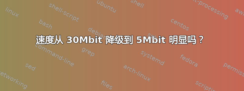 速度从 30Mbit 降级到 5Mbit 明显吗？