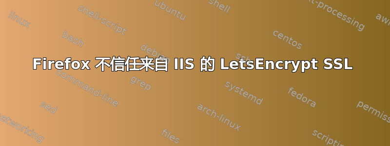 Firefox 不信任来自 IIS 的 LetsEncrypt SSL