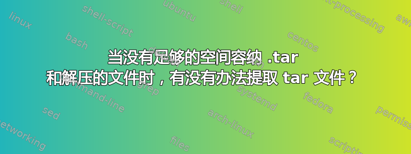 当没有足够的空间容纳 .tar 和解压的文件时，有没有办法提取 tar 文件？