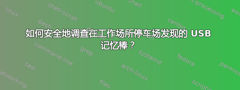 如何安全地调查在工作场所停车场发现的 USB 记忆棒？