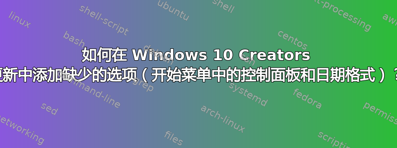 如何在 Windows 10 Creators 更新中添加缺少的选项（开始菜单中的控制面板和日期格式）？