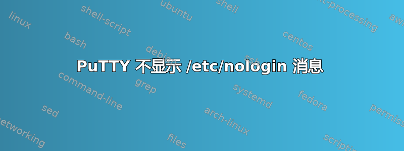 PuTTY 不显示 /etc/nologin 消息