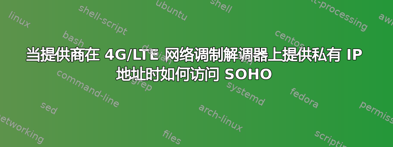 当提供商在 4G/LTE 网络调制解调器上提供私有 IP 地址时如何访问 SOHO