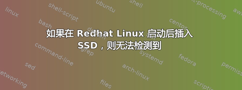 如果在 Redhat Linux 启动后插入 SSD，则无法检测到