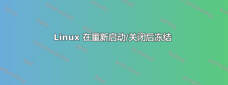 Linux 在重新启动/关闭后冻结