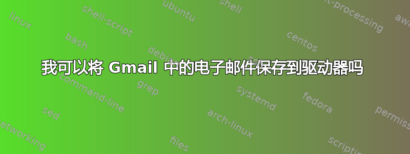 我可以将 Gmail 中的电子邮件保存到驱动器吗