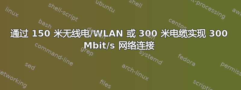 通过 150 米无线电/WLAN 或 300 米电缆实现 300 Mbit/s 网络连接