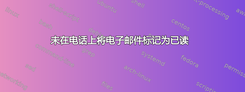 未在电话上将电子邮件标记为已读 