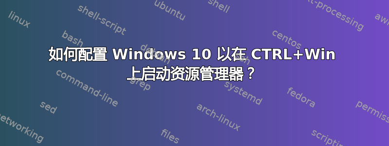 如何配置 Windows 10 以在 CTRL+Win 上启动资源管理器？