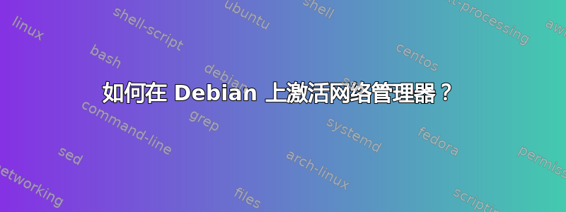 如何在 Debian 上激活网络管理器？