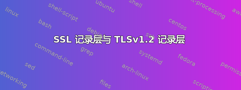 SSL 记录层与 TLSv1.2 记录层