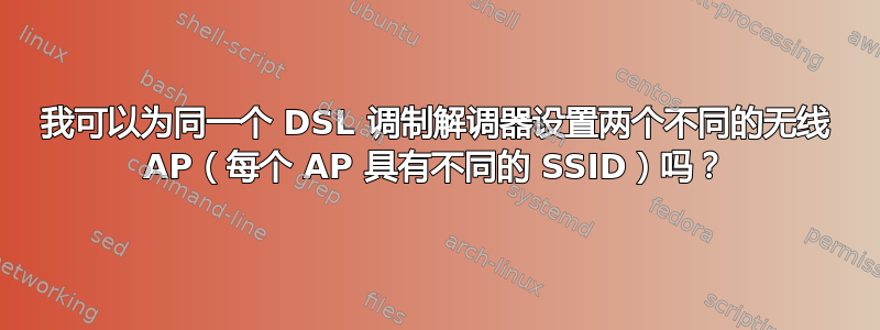 我可以为同一个 DSL 调制解调器设置两个不同的无线 AP（每个 AP 具有不同的 SSID）吗？