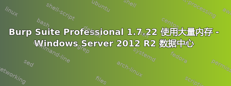 Burp Suite Professional 1.7.22 使用大量内存 - Windows Server 2012 R2 数据中心