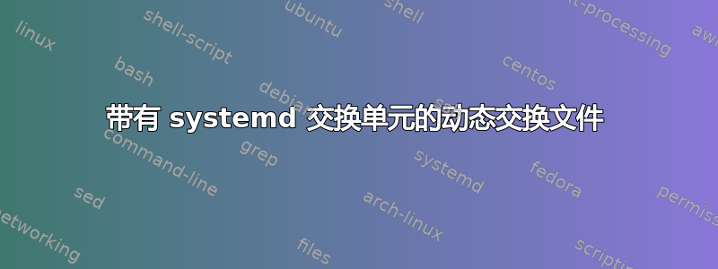 带有 systemd 交换单元的动态交换文件