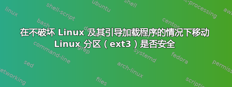 在不破坏 Linux 及其引导加载程序的情况下移动 Linux 分区（ext3）是否安全