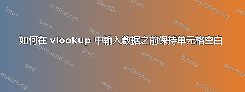 如何在 vlookup 中输入数据之前保持单元格空白