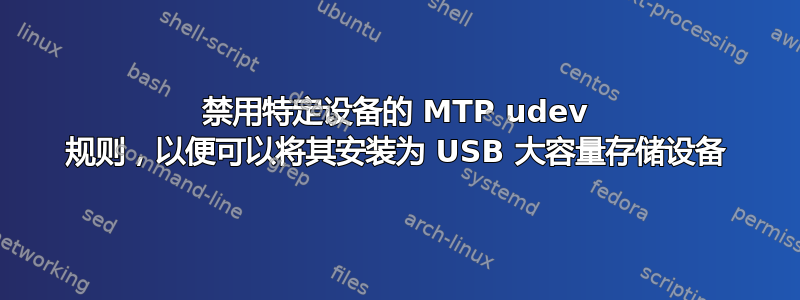 禁用特定设备的 MTP udev 规则，以便可以将其安装为 USB 大容量存储设备