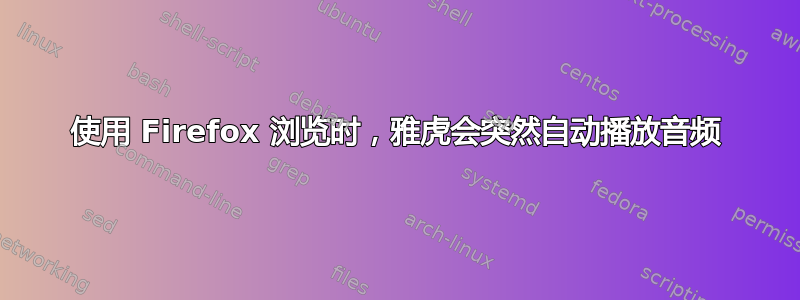 使用 Firefox 浏览时，雅虎会突然自动播放音频