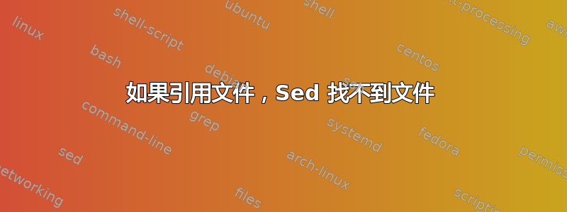 如果引用文件，Sed 找不到文件