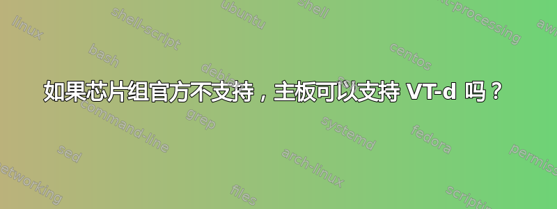 如果芯片组官方不支持，主板可以支持 VT-d 吗？