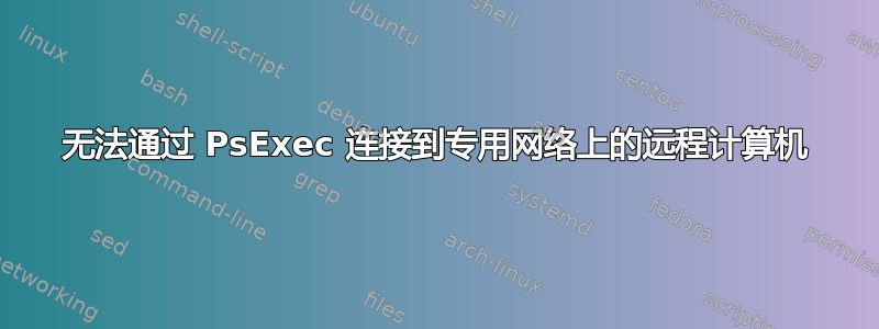 无法通过 PsExec 连接到专用网络上的远程计算机