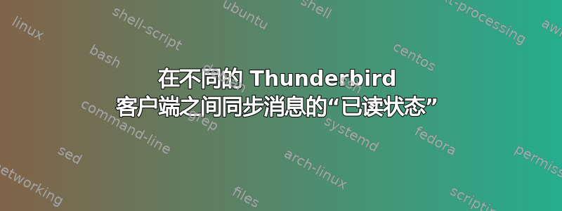 在不同的 Thunderbird 客户端之间同步消息的“已读状态”