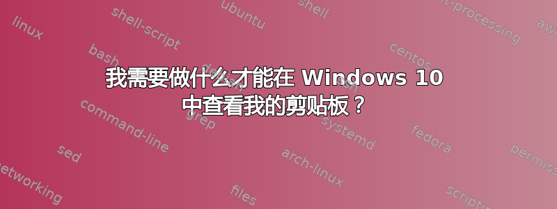 我需要做什么才能在 Windows 10 中查看我的剪贴板？