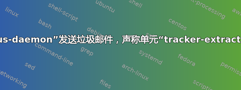 “syslog”被“dbus-daemon”发送垃圾邮件，声称单元“tracker-extract.service”被屏蔽