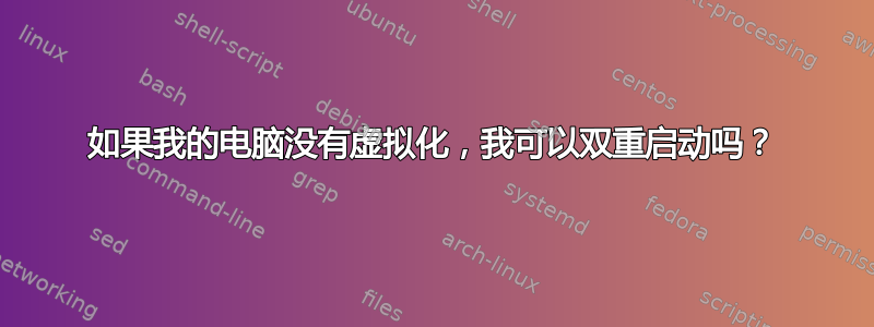 如果我的电脑没有虚拟化，我可以双重启动吗？