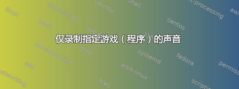 仅录制指定游戏（程序）的声音