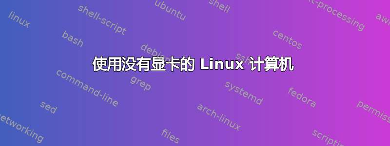 使用没有显卡的 Linux 计算机