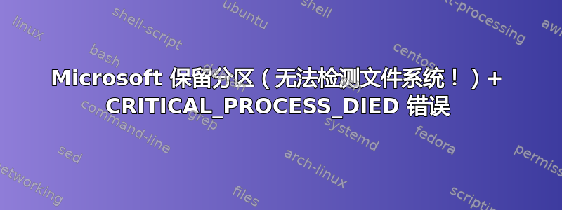 Microsoft 保留分区（无法检测文件系统！）+ CRITICAL_PROCESS_DIED 错误