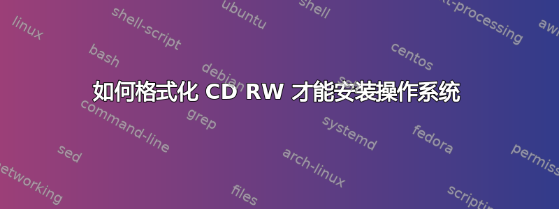 如何格式化 CD RW 才能安装操作系统